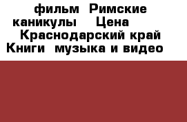 фильм “Римские каникулы“ › Цена ­ 100 - Краснодарский край Книги, музыка и видео » DVD, Blue Ray, фильмы   